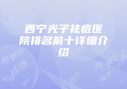 西宁光子祛痘医院排名前十详细介绍