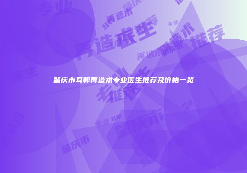 肇庆市耳郭再造术专业医生推荐及价格一览