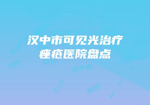 汉中市可见光治疗痤疮医院盘点