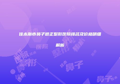 佳木斯市鼻子矫正整形医院排名及价格明细解析