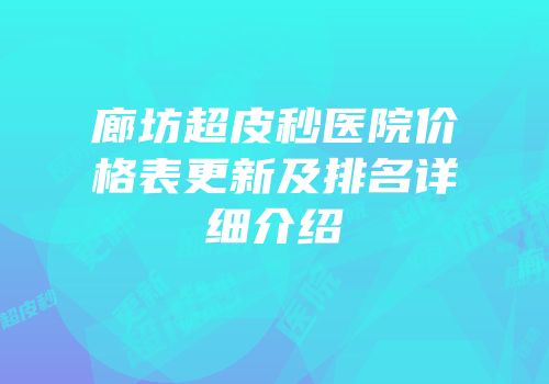 廊坊超皮秒医院价格表更新及排名详细介绍