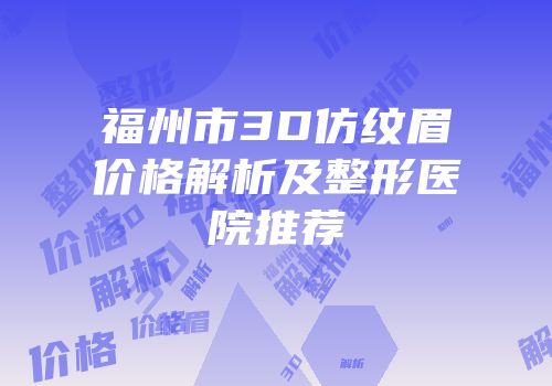 福州市3D仿纹眉价格解析及整形医院推荐