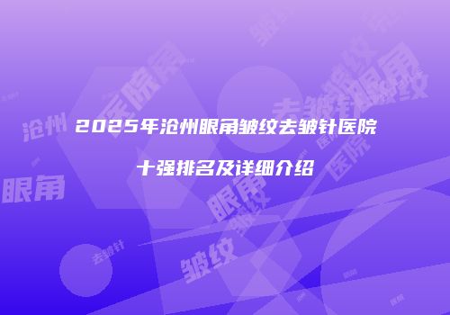 2025年沧州眼角皱纹去皱针医院十强排名及详细介绍