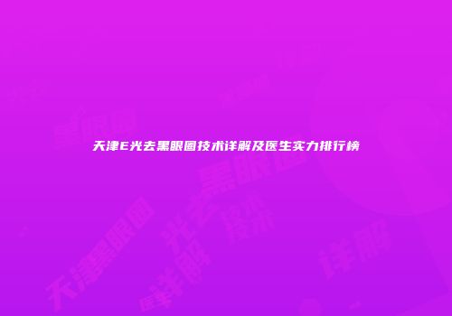 天津E光去黑眼圈技术详解及医生实力排行榜
