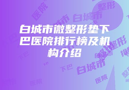 白城市微整形垫下巴医院排行榜及机构介绍