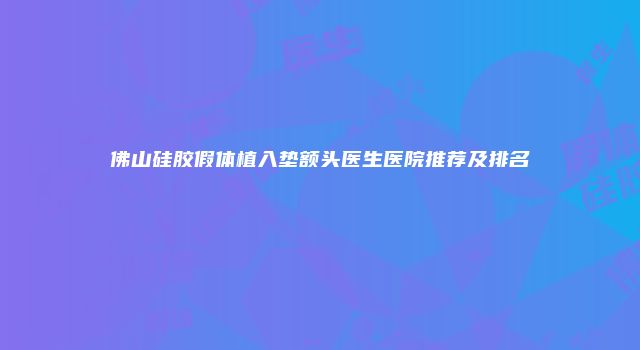 佛山硅胶假体植入垫额头医生医院推荐及排名