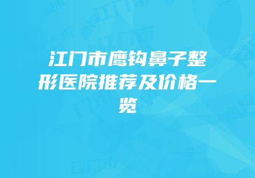 江门市鹰钩鼻子整形医院推荐及价格一览