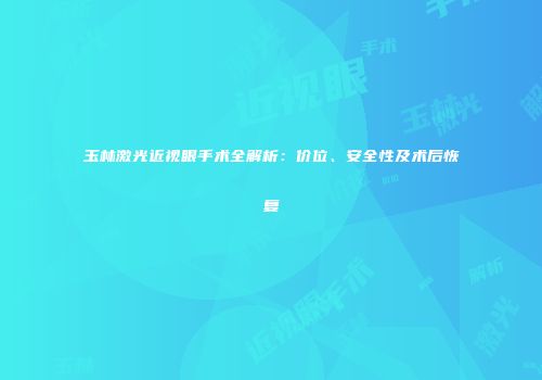 玉林激光近视眼手术全解析：价位、安全性及术后恢复
