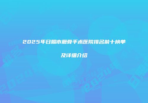 2025年日照市磨骨手术医院排名前十榜单及详细介绍