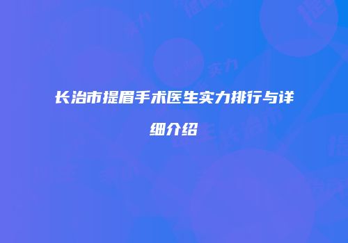 长治市提眉手术医生实力排行与详细介绍
