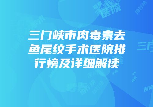 三门峡市肉毒素去鱼尾纹手术医院排行榜及详细解读