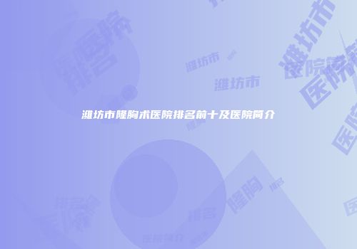 潍坊市隆胸术医院排名前十及医院简介