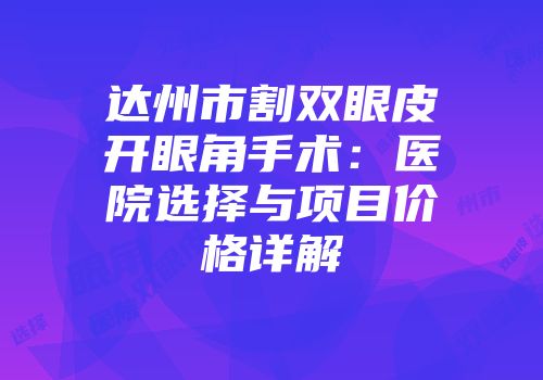 达州市割双眼皮开眼角手术：医院选择与项目价格详解