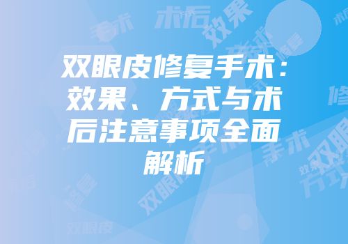 双眼皮修复手术：效果、方式与术后注意事项全面解析