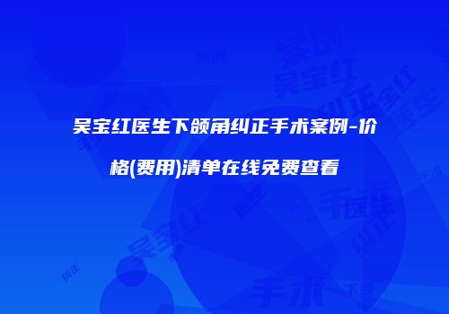 吴宝红医生下颌角纠正手术案例-价格(费用)清单在线免费查看