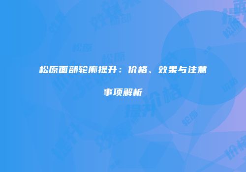 松原面部轮廓提升：价格、效果与注意事项解析
