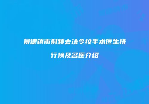 景德镇市射频去法令纹手术医生排行榜及名医介绍