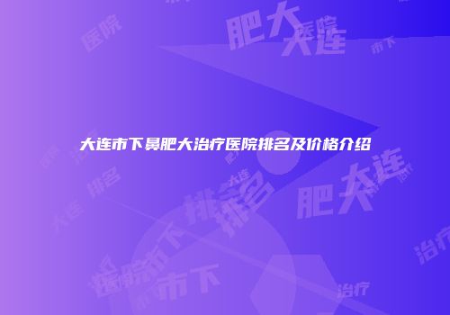 大连市下鼻肥大治疗医院排名及价格介绍