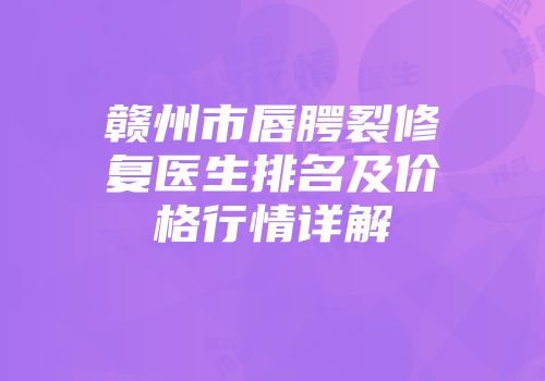赣州市唇腭裂修复医生排名及价格行情详解