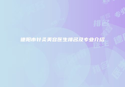 德阳市针灸美容医生排名及专业介绍