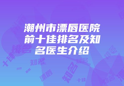 潮州市漂唇医院前十佳排名及知名医生介绍