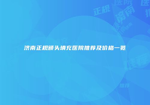 济南正规额头填充医院推荐及价格一览