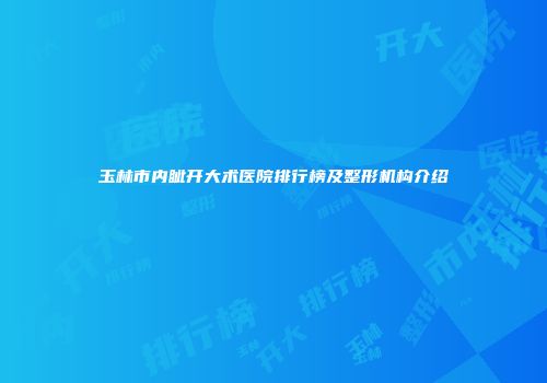 玉林市内眦开大术医院排行榜及整形机构介绍