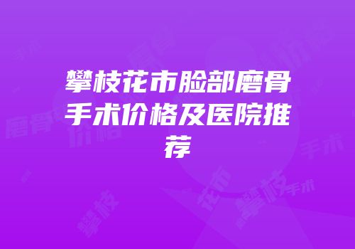 攀枝花市脸部磨骨手术价格及医院推荐