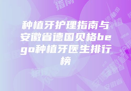 种植牙护理指南与安徽省德国贝格bego种植牙医生排行榜