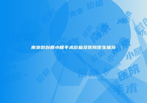 南京微创瘦小腿手术价格及医院医生推荐