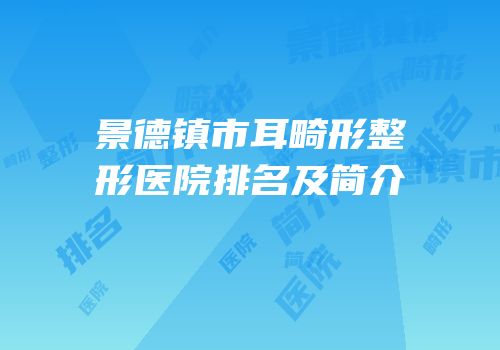 景德镇市耳畸形整形医院排名及简介
