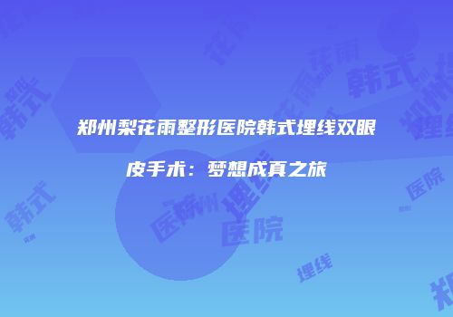郑州梨花雨整形医院韩式埋线双眼皮手术：梦想成真之旅