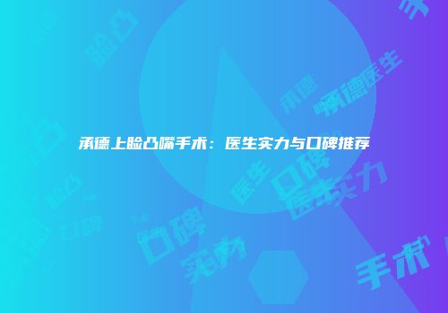 承德上睑凸嘴手术：医生实力与口碑推荐