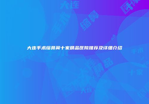 大连手术缩鼻翼十家精品医院推荐及详细介绍