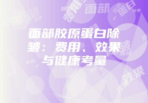 面部胶原蛋白除皱：费用、效果与健康考量