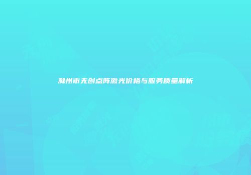 滁州市无创点阵激光价格与服务质量解析