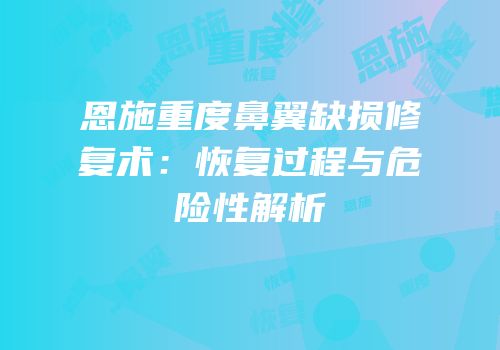 恩施重度鼻翼缺损修复术：恢复过程与危险性解析