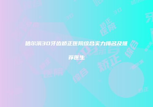 哈尔滨3D牙齿矫正医院综合实力排名及推荐医生