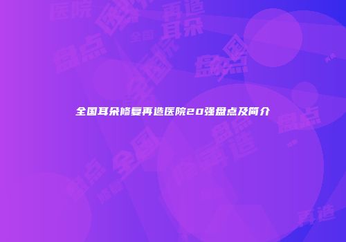 全国耳朵修复再造医院20强盘点及简介