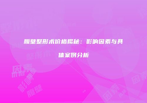 腹壁整形术价格揭秘：影响因素与具体案例分析