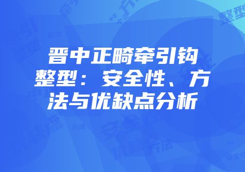 晋中正畸牵引钩整型：安全性、方法与优缺点分析