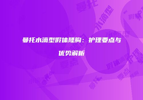 曼托水滴型假体隆胸：护理要点与优势解析