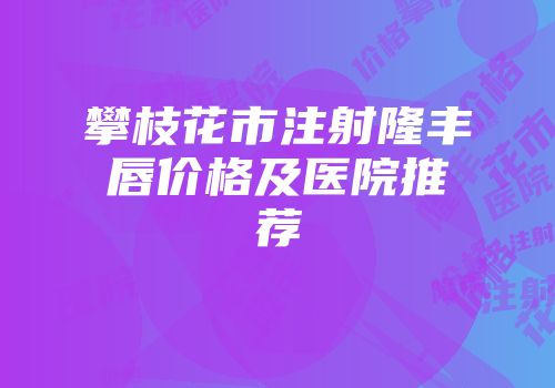 攀枝花市注射隆丰唇价格及医院推荐