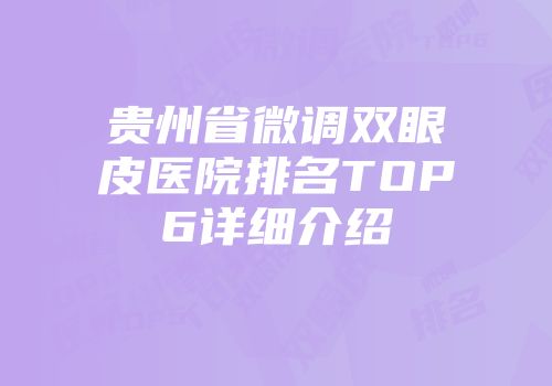 贵州省微调双眼皮医院排名TOP6详细介绍