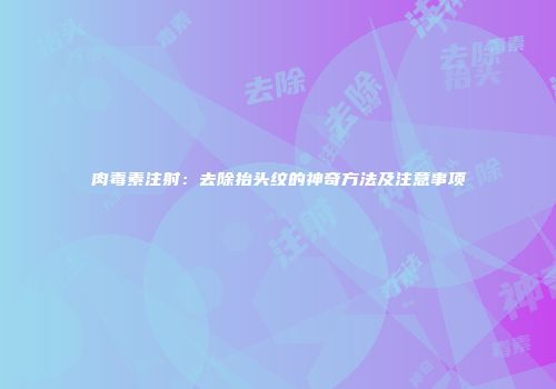 肉毒素注射：去除抬头纹的神奇方法及注意事项