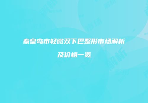 秦皇岛市轻微双下巴整形市场解析及价格一览
