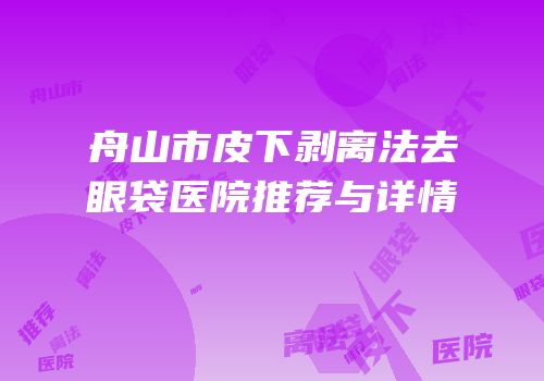 舟山市皮下剥离法去眼袋医院推荐与详情