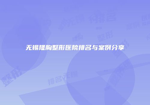 无锡隆胸整形医院排名与案例分享
