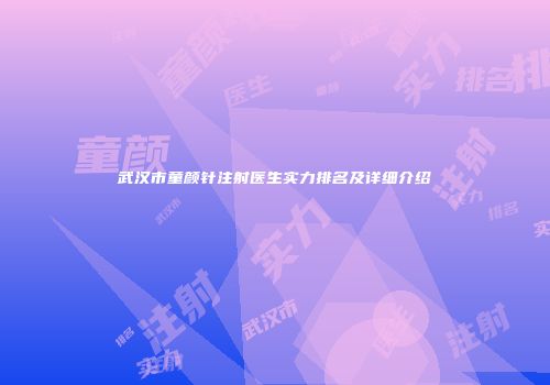 武汉市童颜针注射医生实力排名及详细介绍