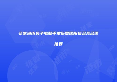 张家港市鼻子电凝手术恢复医院排名及名医推荐